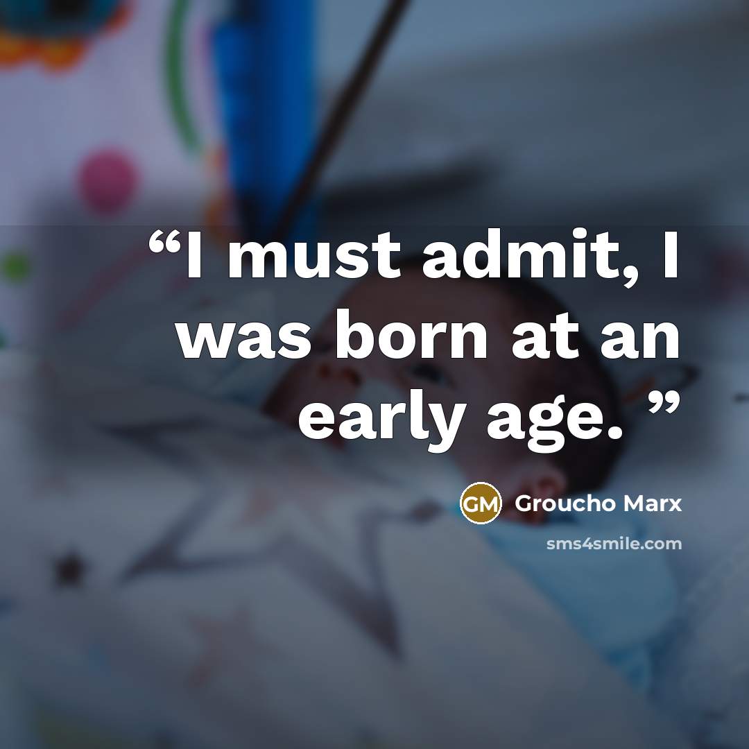 “I must admit, I was born at an early age.” quote by Groucho Marx
