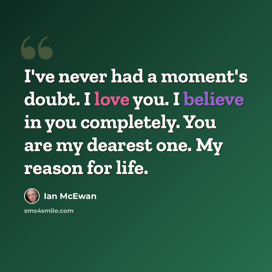 “I've never had a moment's doubt. I love you. I believe in you completely. You are my dearest one. My reason for life.” quote by Ian Mcewan