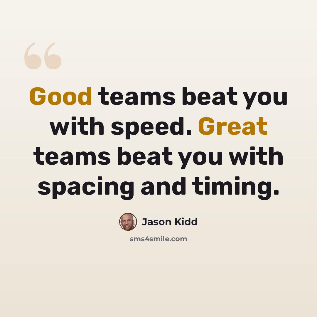 “Good teams beat you with speed. Great teams beat you with spacing and timing.” quote by Jason Kidd