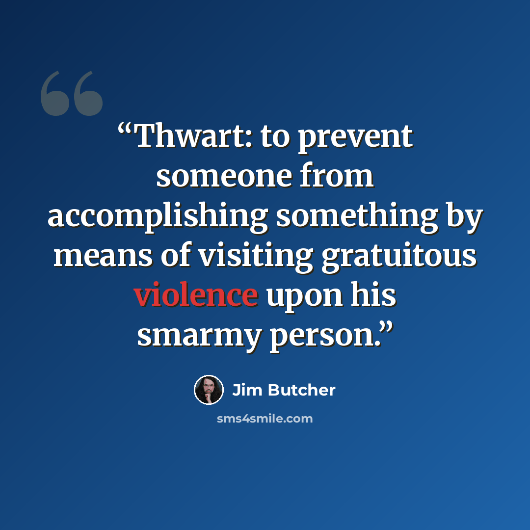 “Thwart: to prevent someone from accomplishing something by means of visiting gratuitous violence upon his smarmy person.” quote by Jim Butcher