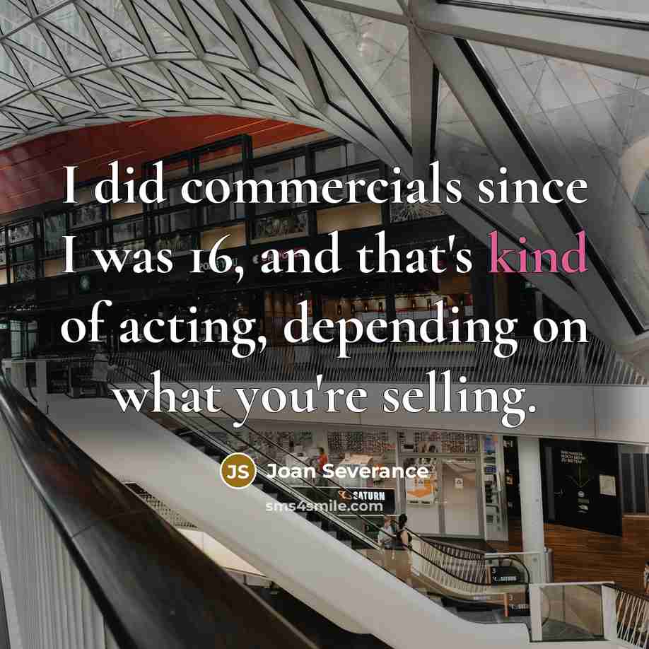 “I did commercials since I was 16, and that's kind of acting, depending on what you're selling.” quote by Joan Severance