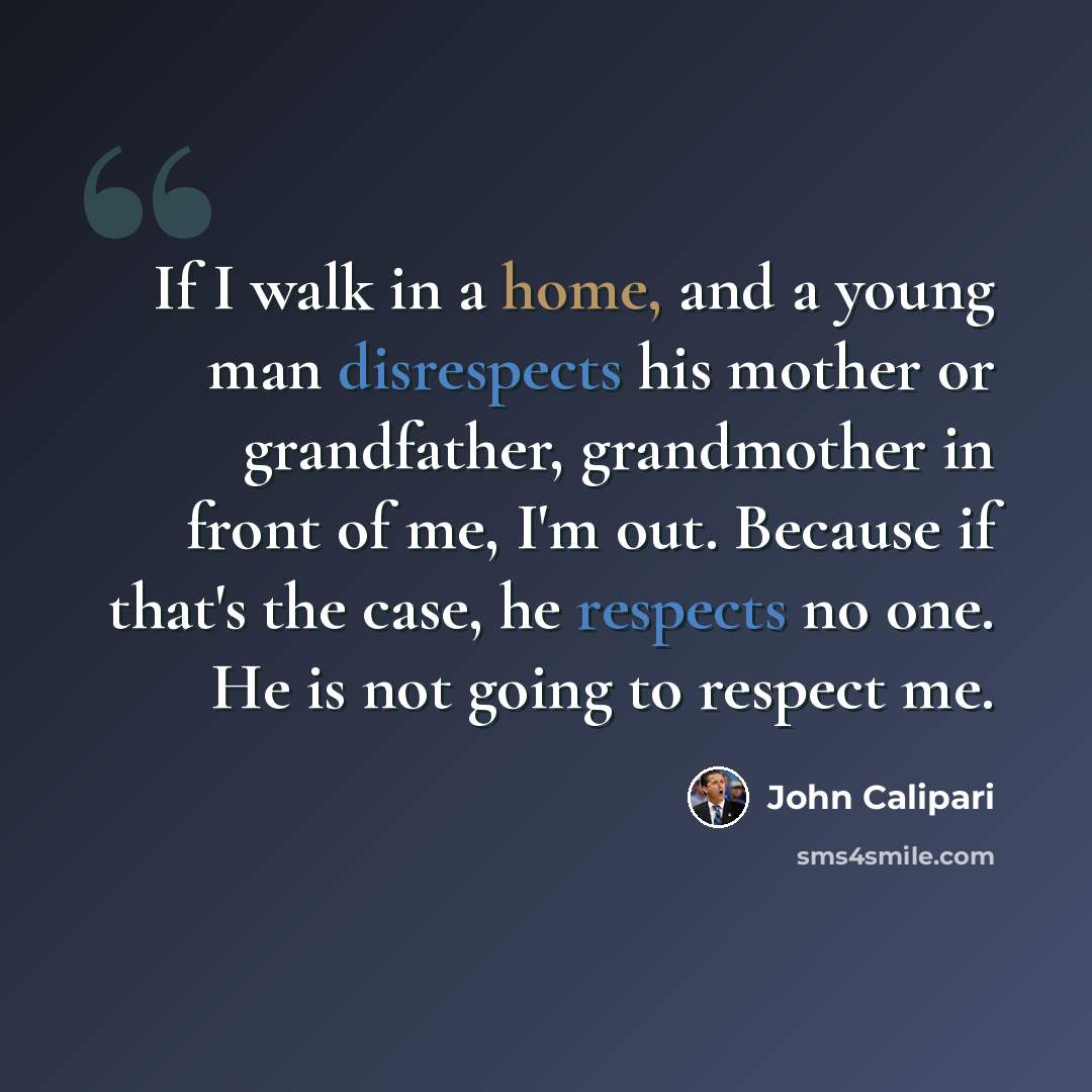 “If I walk in a home, and a young man disrespects his mother or grandfather, grandmother in front of me, I'm out. Because if that's the case, he respects no one. He is not going to respect me.” quote by John Calipari