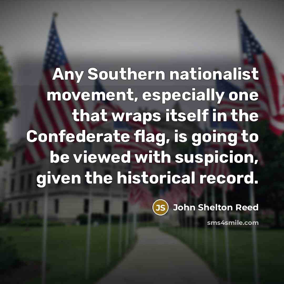 “Any Southern nationalist movement, especially one that wraps itself in the Confederate flag, is going to be viewed with suspicion, given the historical record.” quote by John Shelton Reed