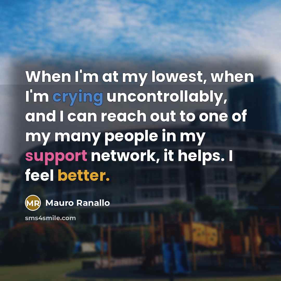 “When I'm at my lowest, when I'm crying uncontrollably, and I can reach out to one of my many people in my support network, it helps. I feel better.” quote by Mauro Ranallo