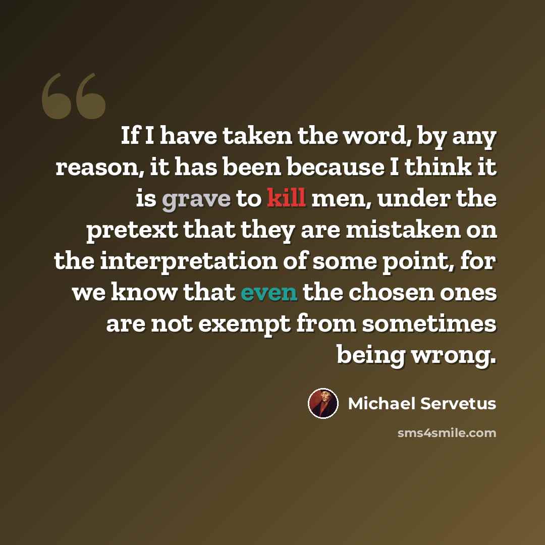 “If I have taken the word, by any reason, it has been because I think it is grave to kill men, under the pretext that they are mistaken on the interpretation of some point, for we know that even the chosen ones are not exempt from sometimes being wrong.” quote by Michael Servetus
