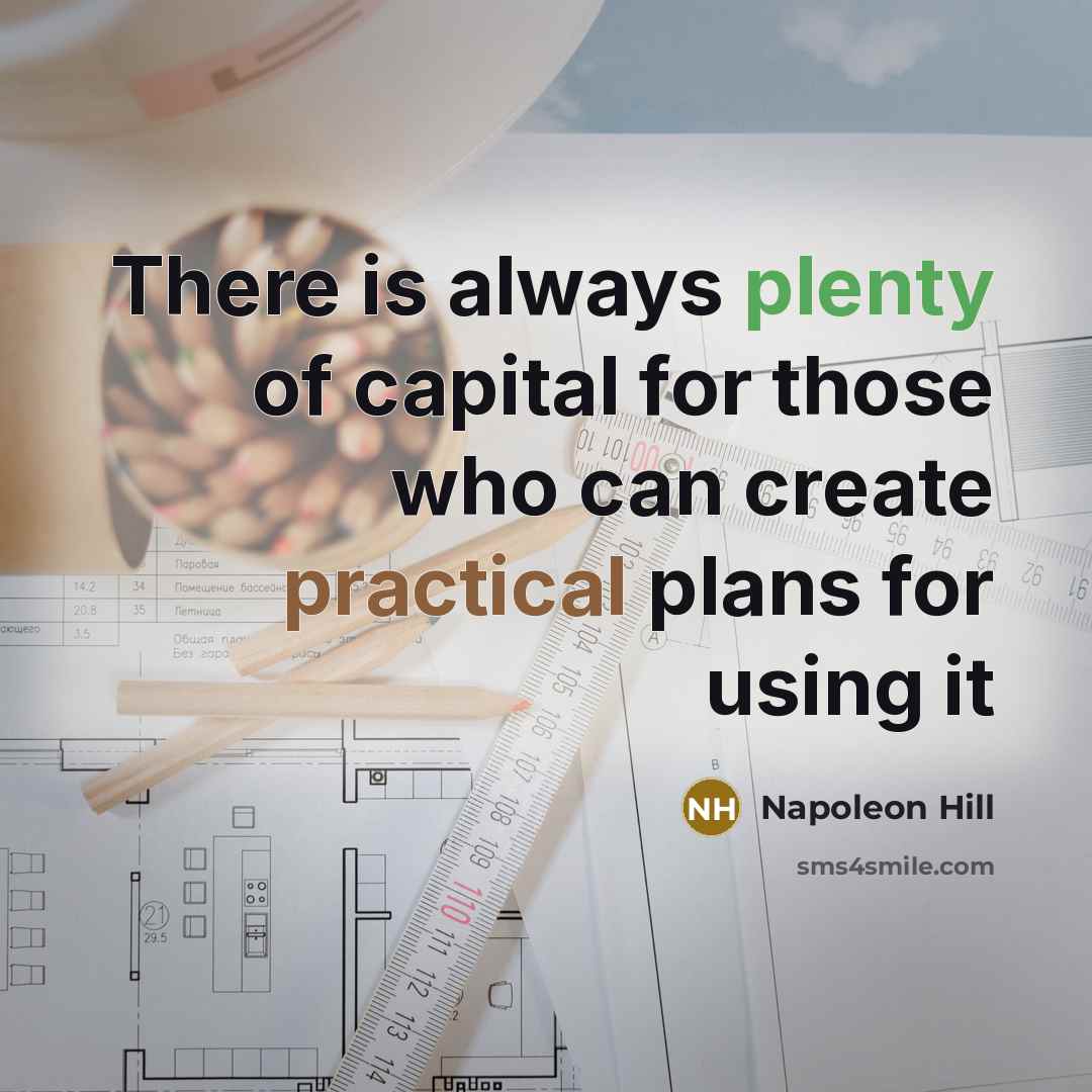 “There is always plenty of capital for those who can create practical plans for using it” quote by Napoleon Hill