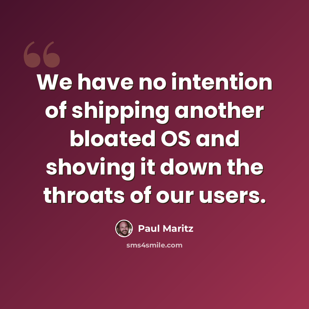 “We have no intention of shipping another bloated OS and shoving it down the throats of our users.” quote by Paul Maritz