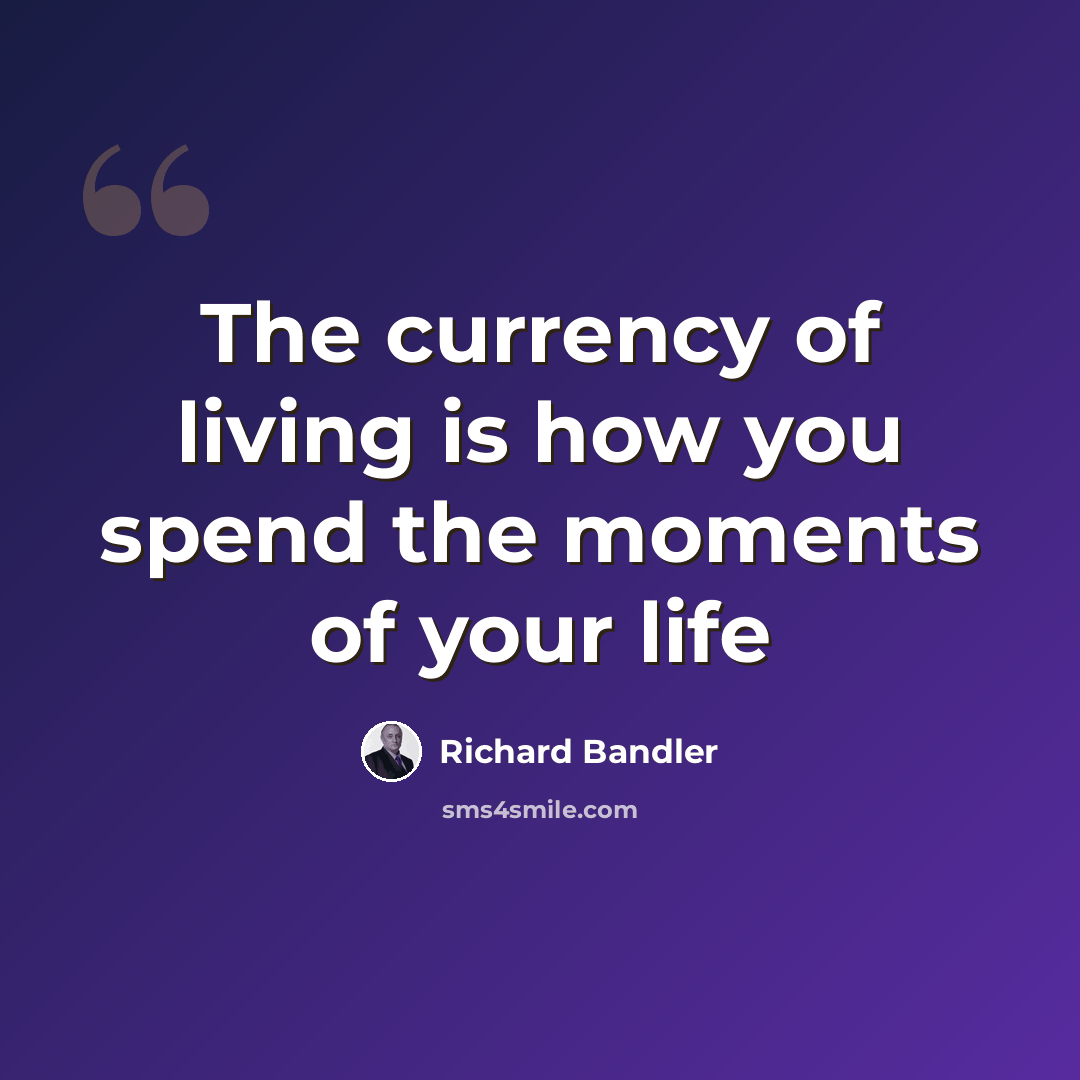 “The currency of living is how you spend the moments of your life” quote by Richard Bandler
