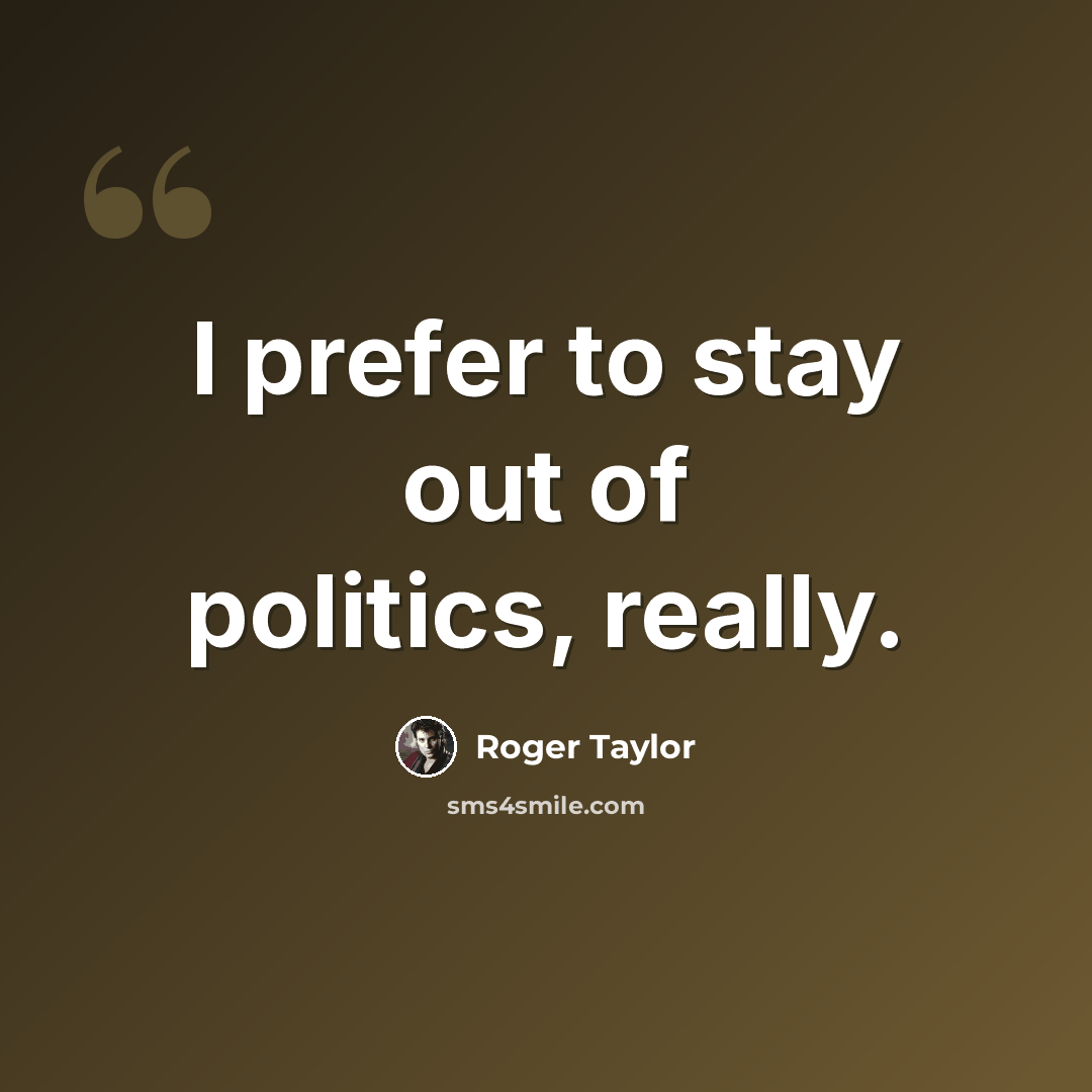 “I prefer to stay out of politics, really.” quote by Roger Taylor