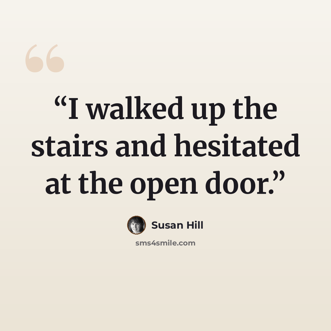 “I walked up the stairs and hesitated at the open door.” quote by Susan Hill