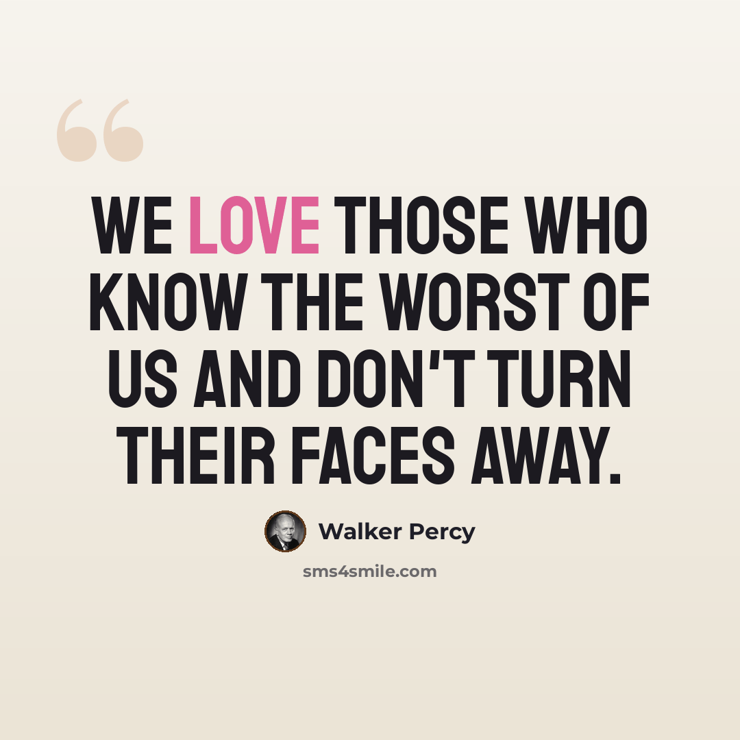 “We love those who know the worst of us and don't turn their faces away.” quote by Walker Percy