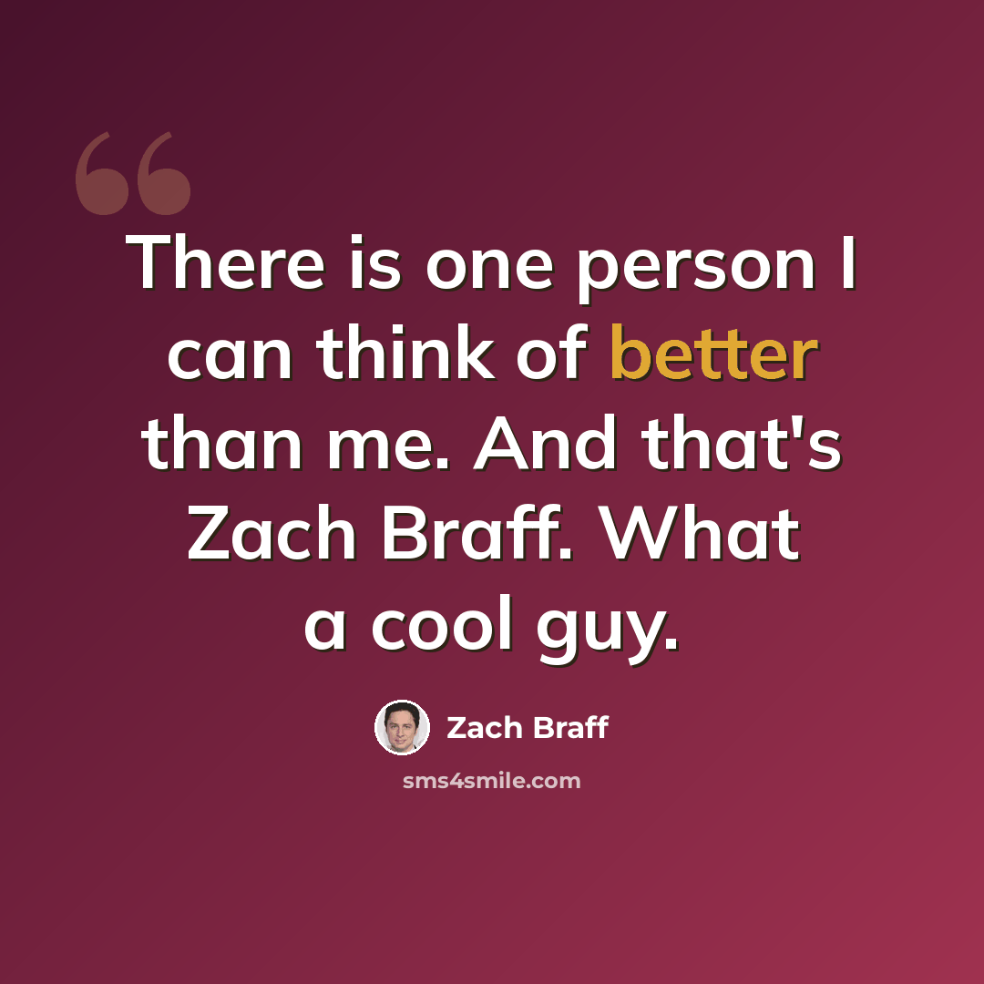 “There is one person I can think of better than me. And that's Zach Braff. What a cool guy.” quote by Zach Braff