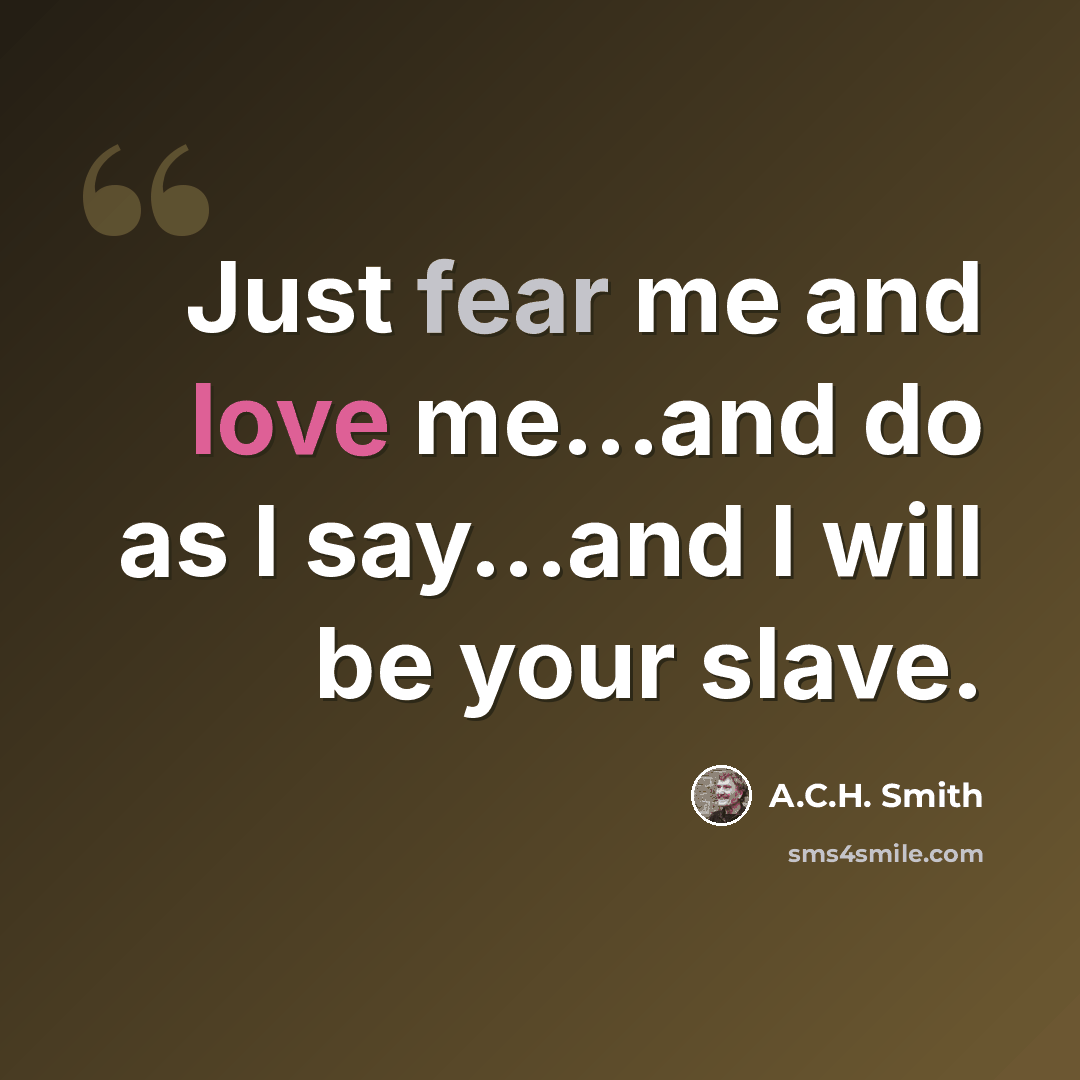 “Just fear me and love me...and do as I say...and I will be your slave.” quote by A.C.H. Smith