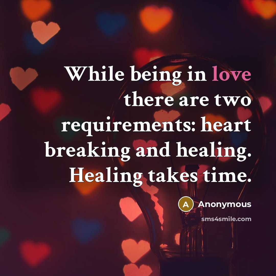 “While being in love there are two requirements: heart breaking and healing. Healing takes time.” quote by Anonymous