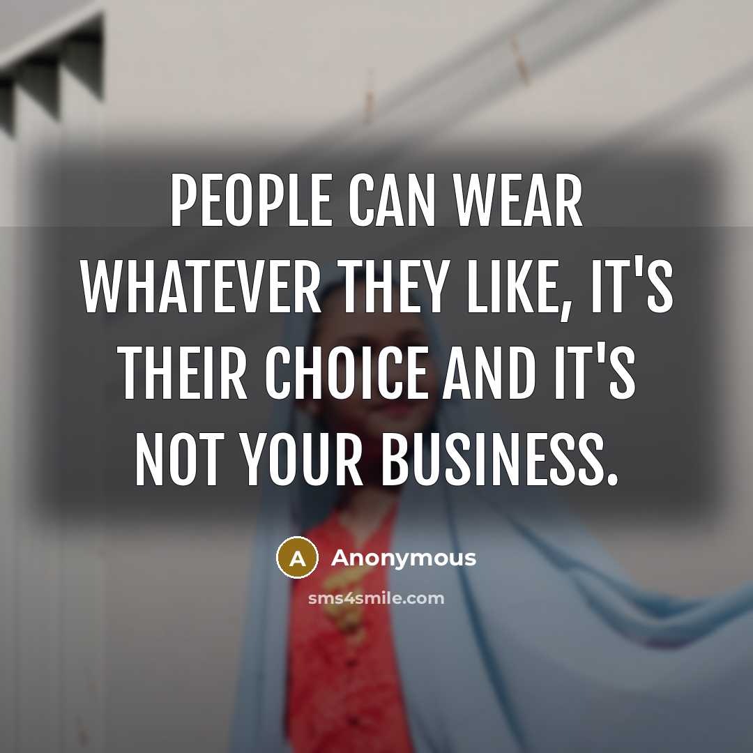 “People can wear whatever they like, it's their choice and it's not your business.” quote by Anonymous