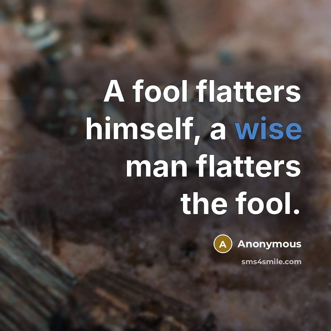 “A fool flatters himself, a wise man flatters the fool.” quote by Anonymous