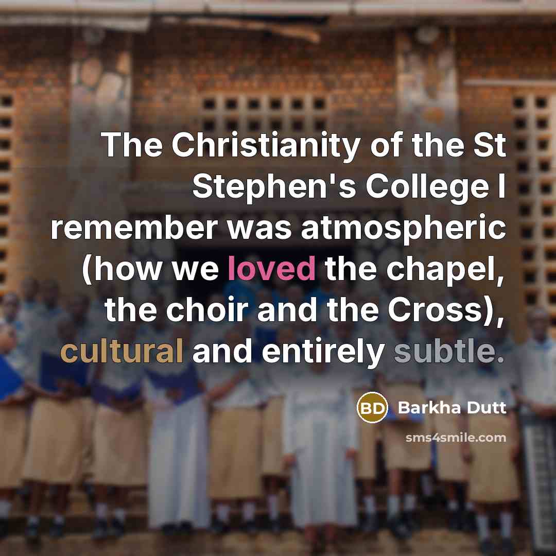 “The Christianity of the St Stephen's College I remember was atmospheric (how we loved the chapel, the choir and the Cross), cultural and entirely subtle.” quote by Barkha Dutt