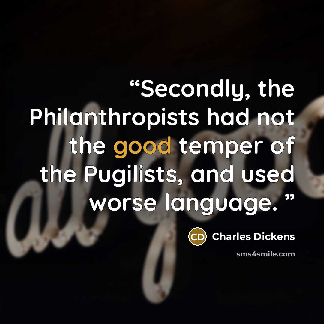 “Secondly, the Philanthropists had not the good temper of the Pugilists, and used worse language.” quote by Charles Dickens
