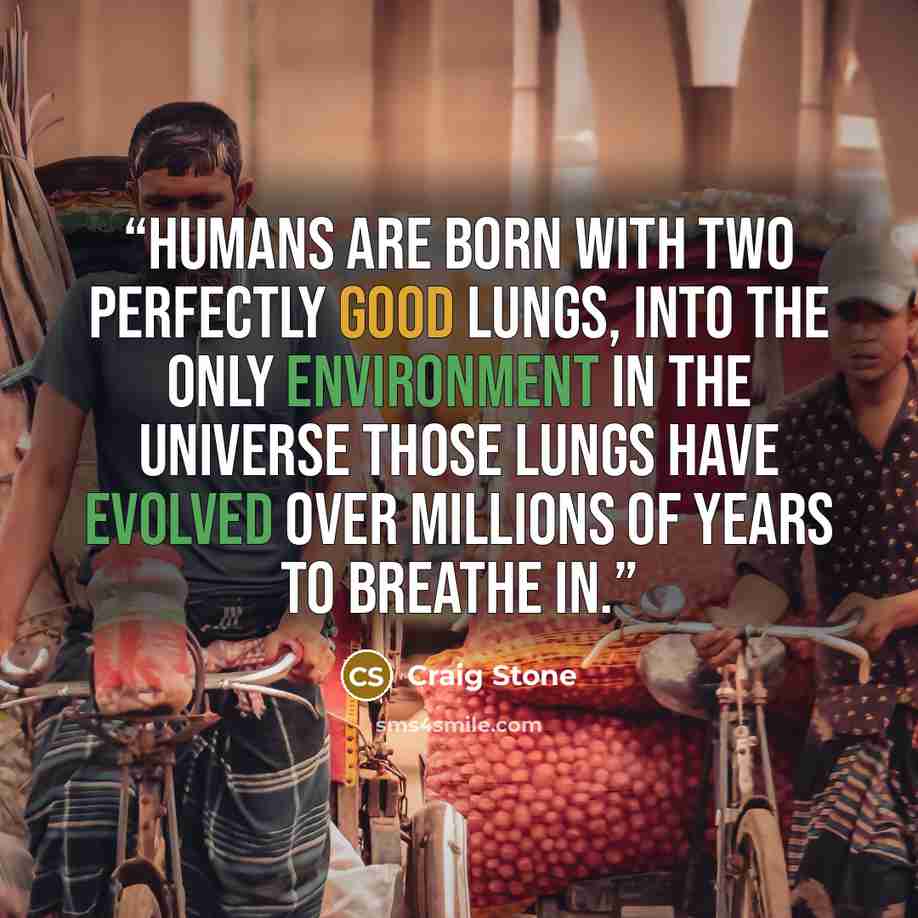 “Humans are born with two perfectly good lungs, into the only environment in the universe those lungs have evolved over millions of years to breathe in.” quote by Craig Stone