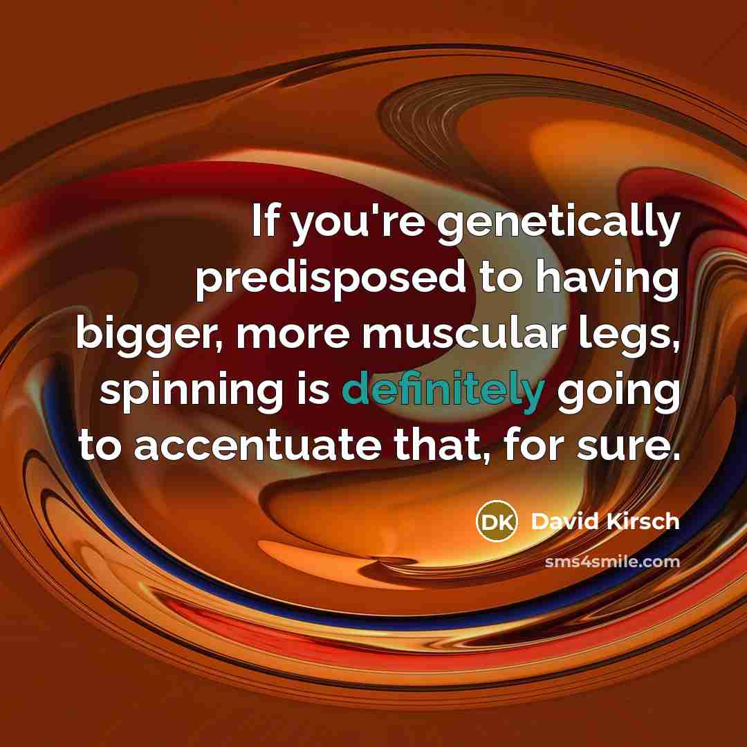 “If you're genetically predisposed to having bigger, more muscular legs, spinning is definitely going to accentuate that, for sure.” quote by David Kirsch