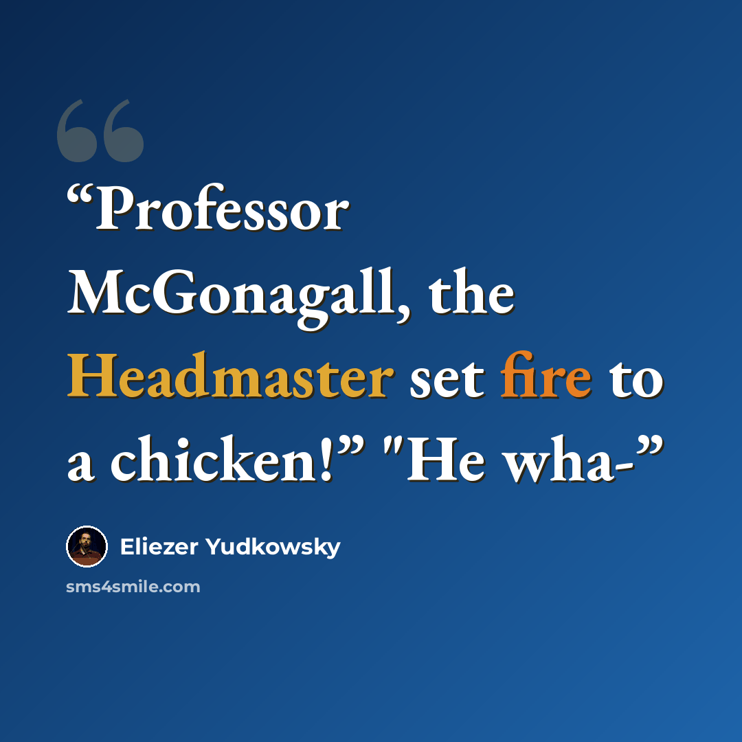 “Professor McGonagall, the Headmaster set fire to a chicken!” "He wha-” quote by Eliezer Yudkowsky