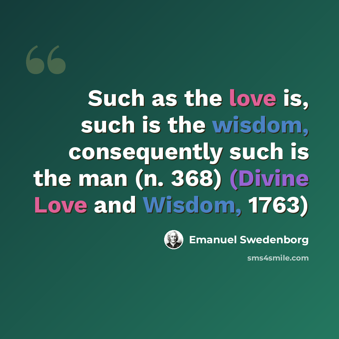 “Such as the love is, such is the wisdom, consequently such is the man (n. 368) (Divine Love and Wisdom, 1763)” quote by Emanuel Swedenborg