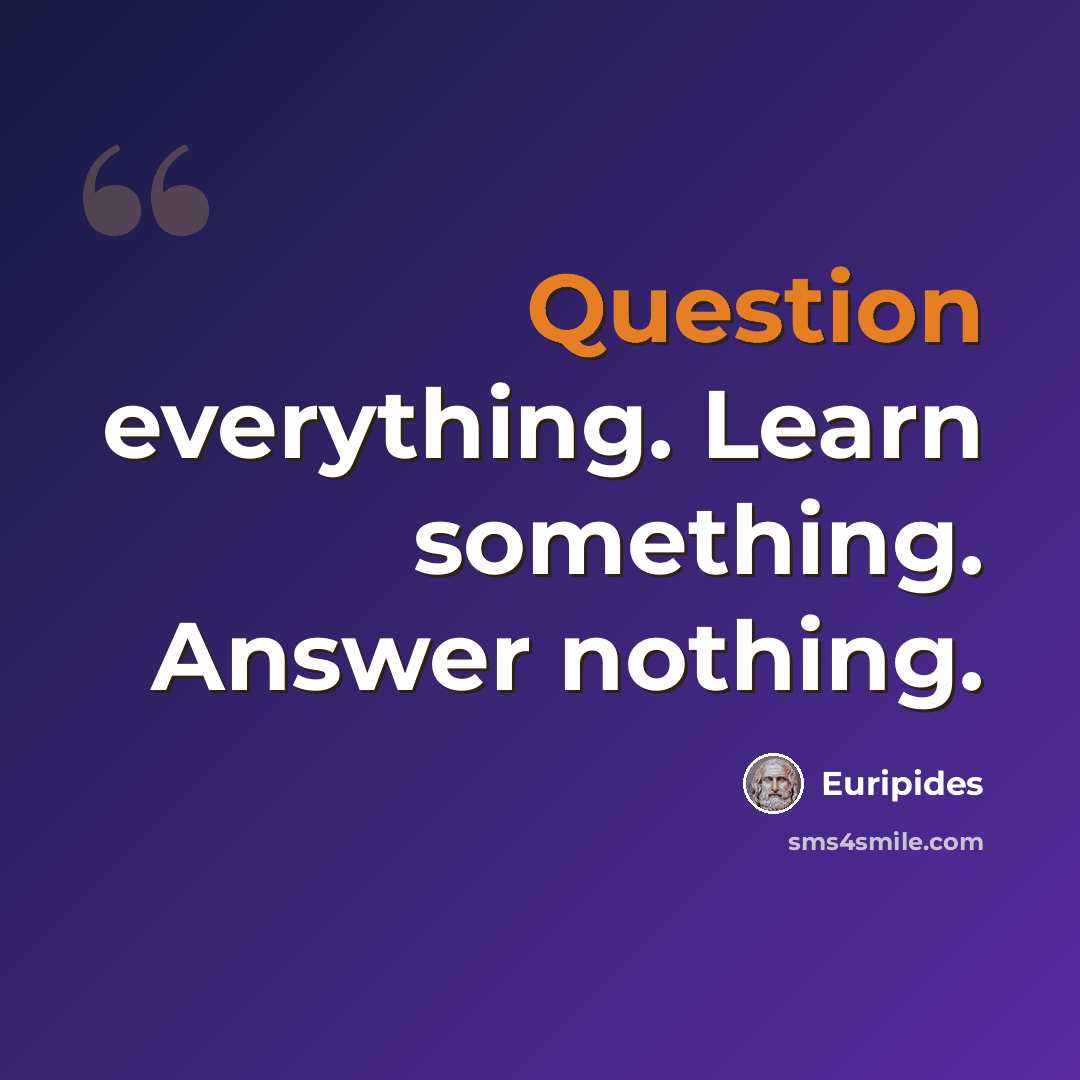 “Question everything. Learn something. Answer nothing.” quote by Euripides