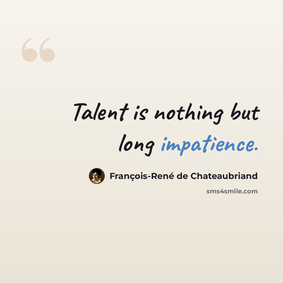 “Talent is nothing but long impatience.” quote by François-René de Chateaubriand