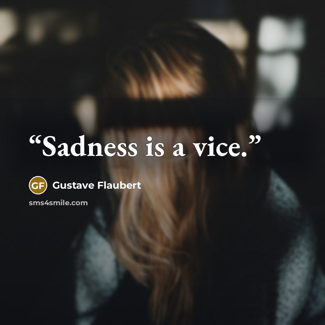 “Sadness is a vice.” quote by Gustave Flaubert