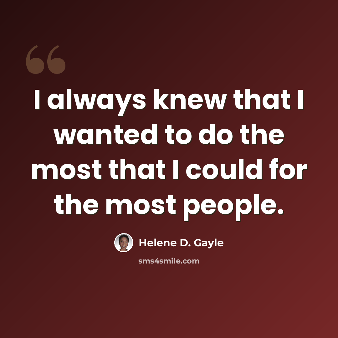 “I always knew that I wanted to do the most that I could for the most people.” quote by Helene D. Gayle