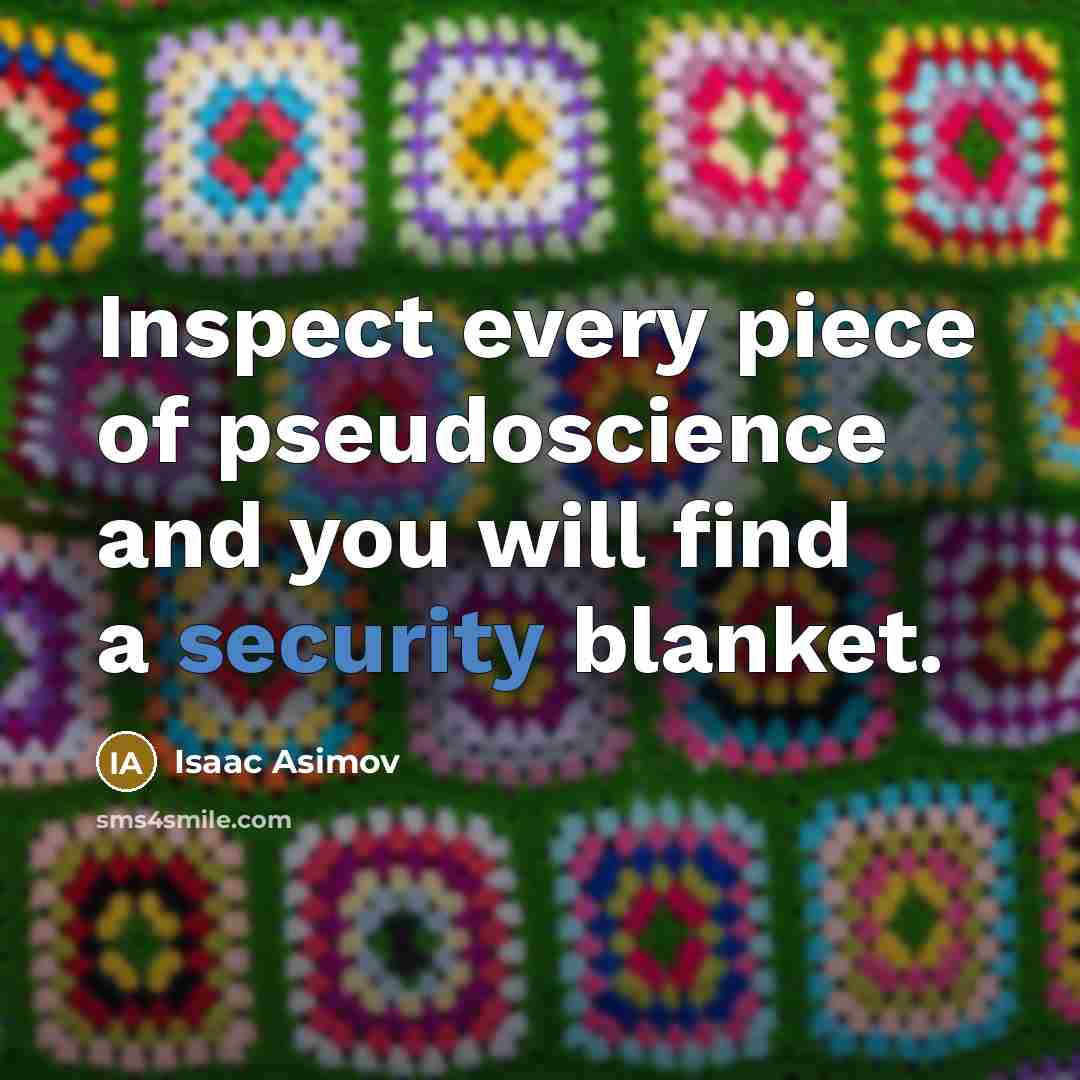 “Inspect every piece of pseudoscience and you will find a security blanket.” quote by Isaac Asimov