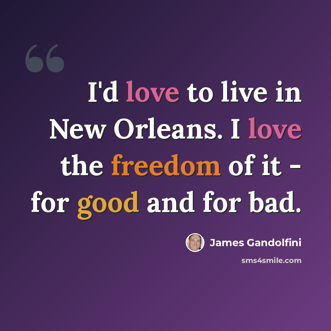 “I'd love to live in New Orleans. I love the freedom of it - for good and for bad.” quote by James Gandolfini