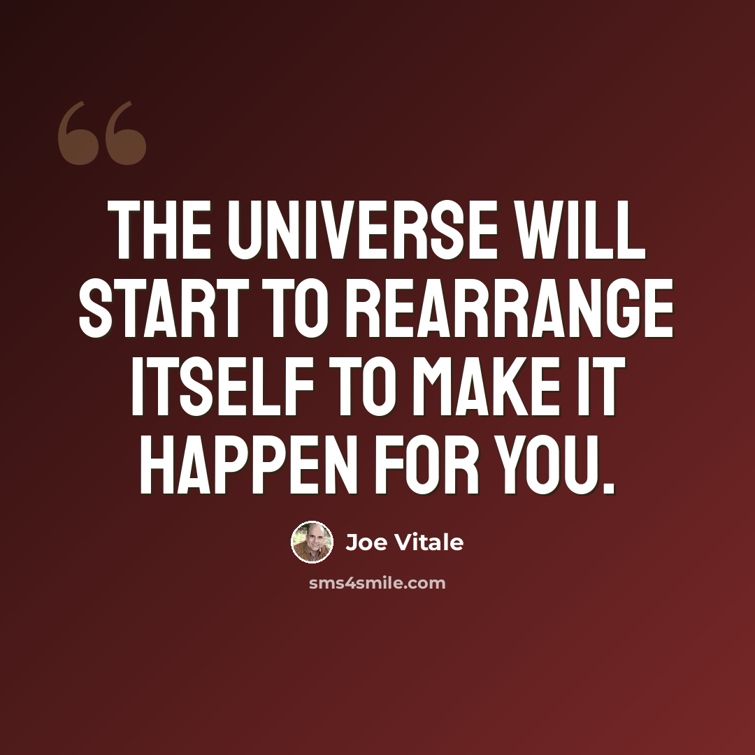 “The universe will start to rearrange itself to make it happen for you.” quote by Joe Vitale