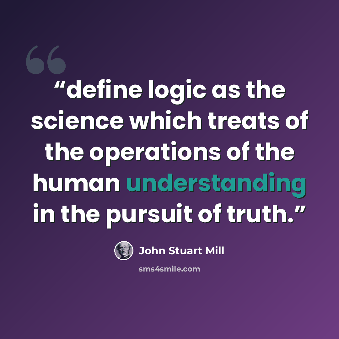 “define logic as the science which treats of the operations of the human understanding in the pursuit of truth.” quote by John Stuart Mill