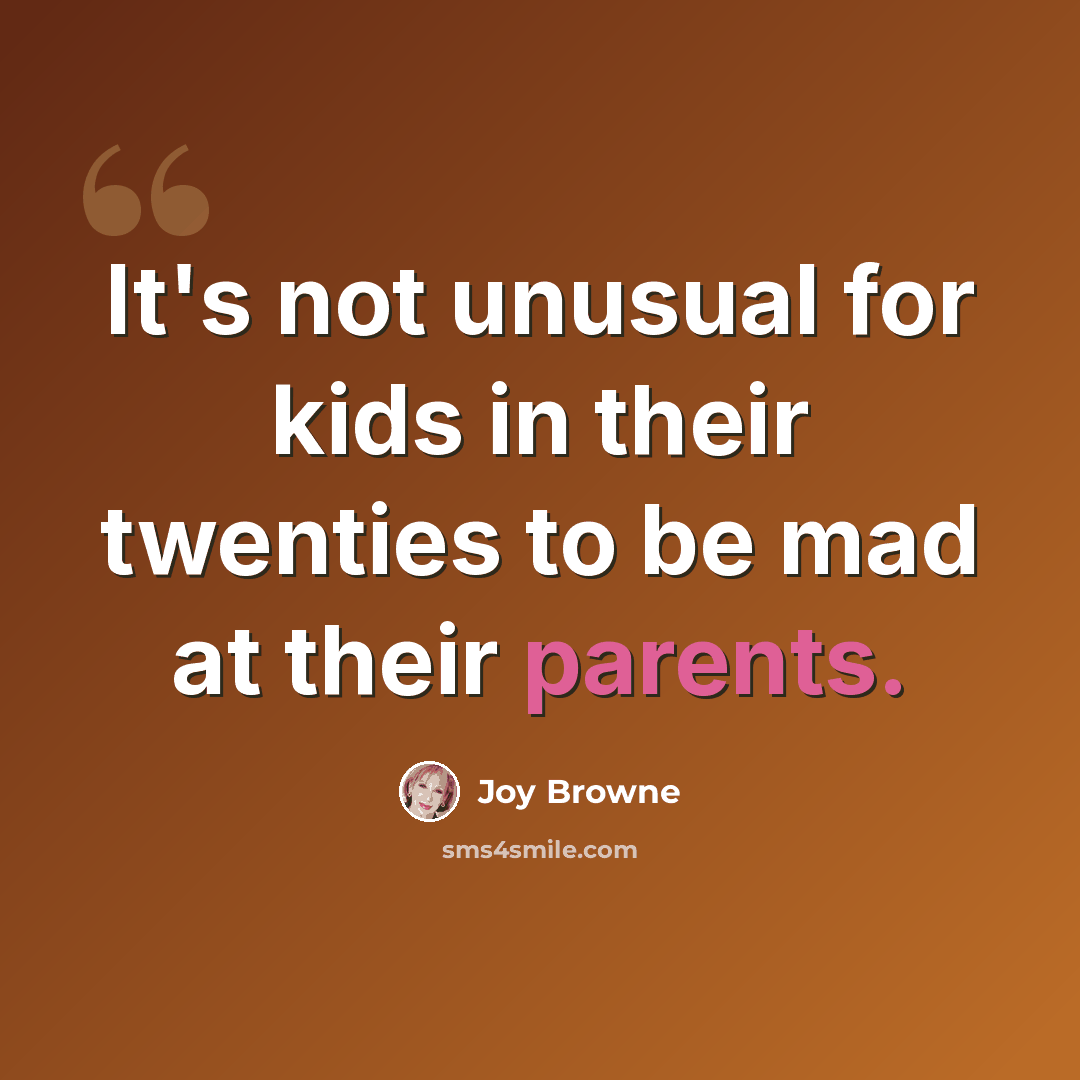 “It's not unusual for kids in their twenties to be mad at their parents.” quote by Joy Browne