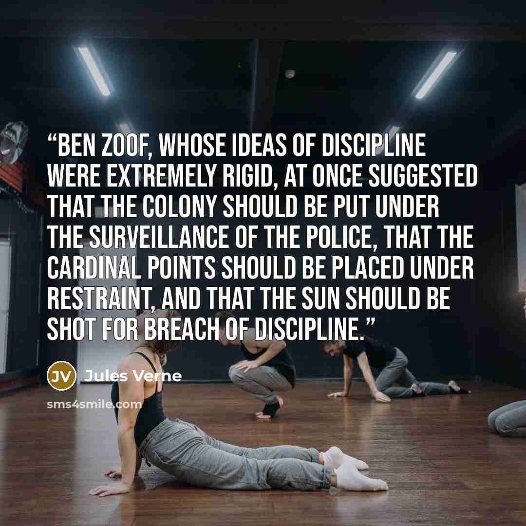“Ben Zoof, whose ideas of discipline were extremely rigid, at once suggested that the colony should be put under the surveillance of the police, that the cardinal points should be placed under restraint, and that the sun should be shot for breach of discipline.” quote by Jules Verne