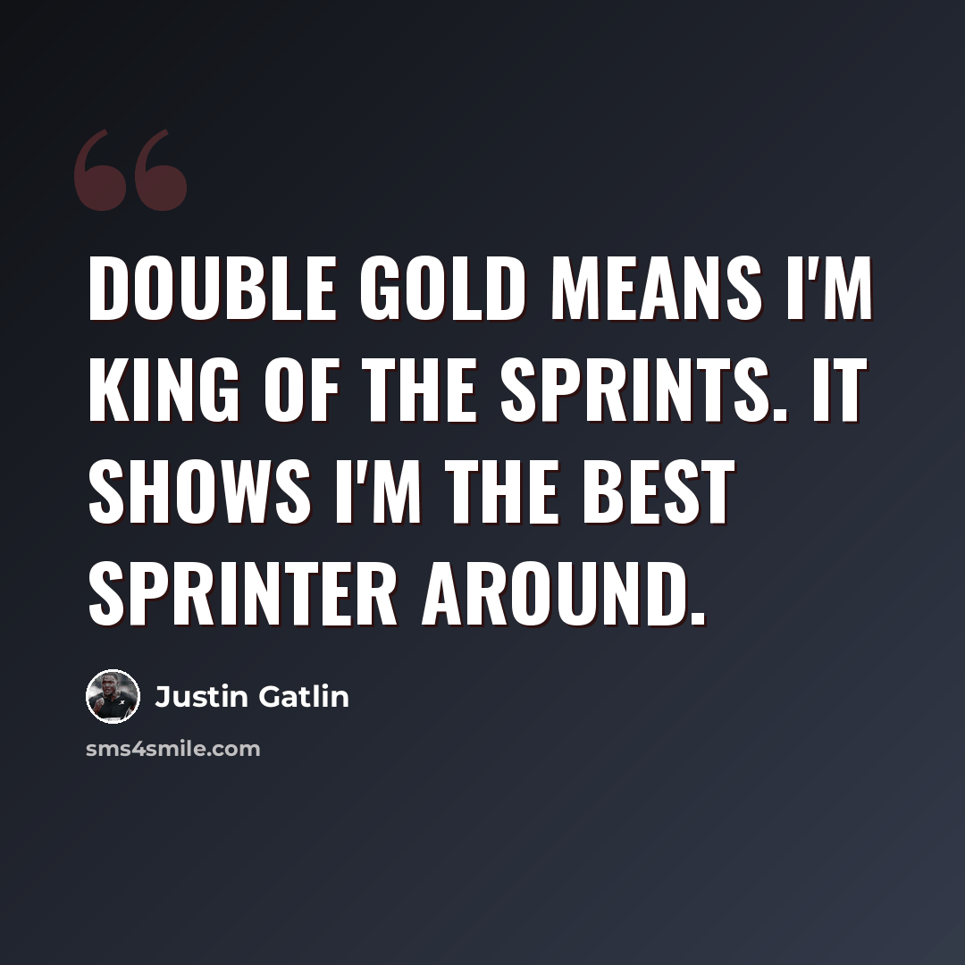 “Double gold means I'm king of the sprints. It shows I'm the best sprinter around.” quote by Justin Gatlin