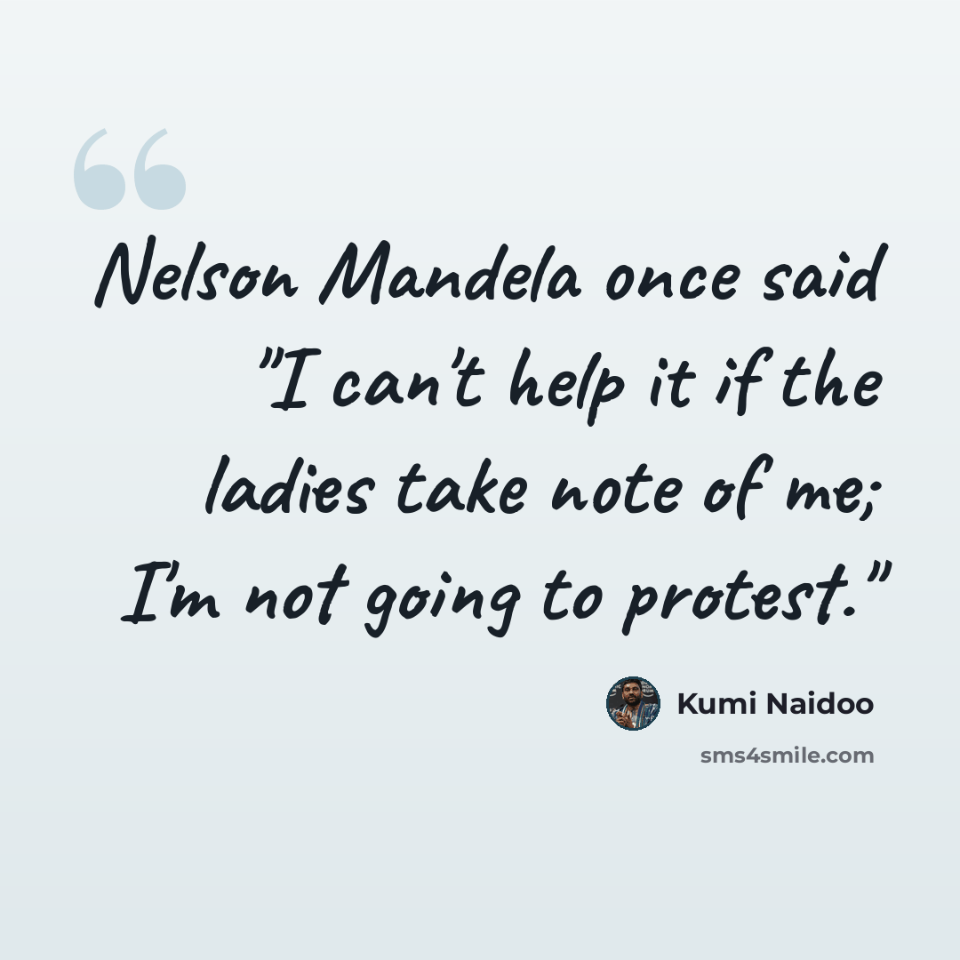 “Nelson Mandela once said "I can't help it if the ladies take note of me; I'm not going to protest."” quote by Kumi Naidoo