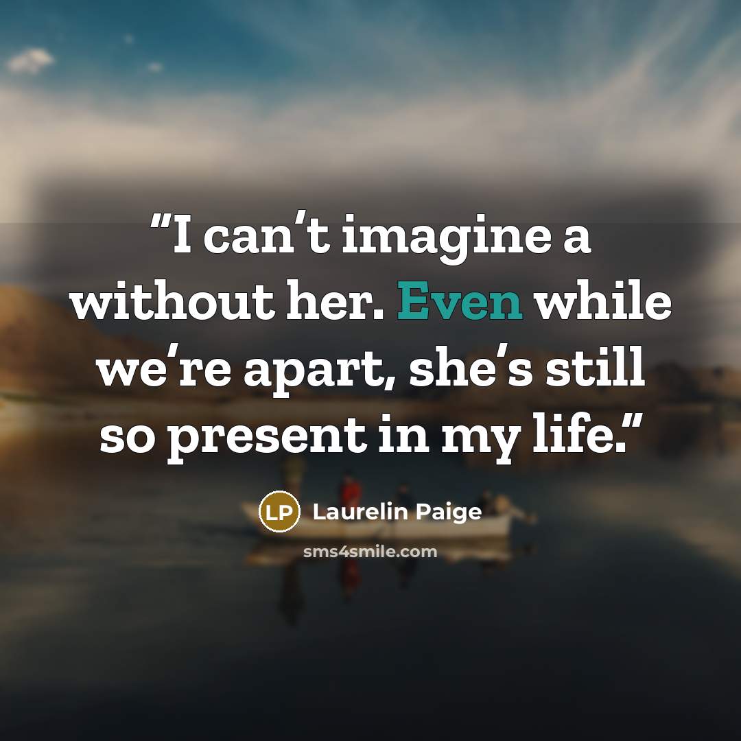 “I can’t imagine a without her. Even while we’re apart, she’s still so present in my life.” quote by Laurelin Paige