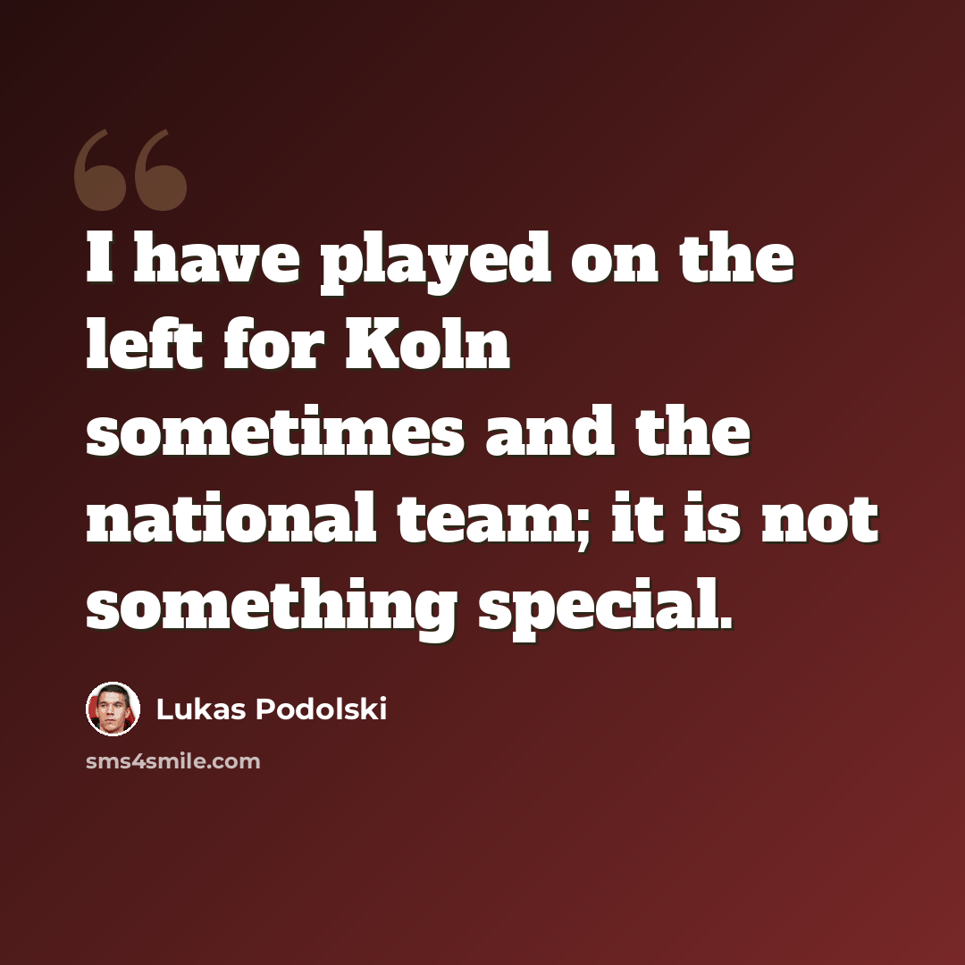 “I have played on the left for Koln sometimes and the national team; it is not something special.” quote by Lukas Podolski