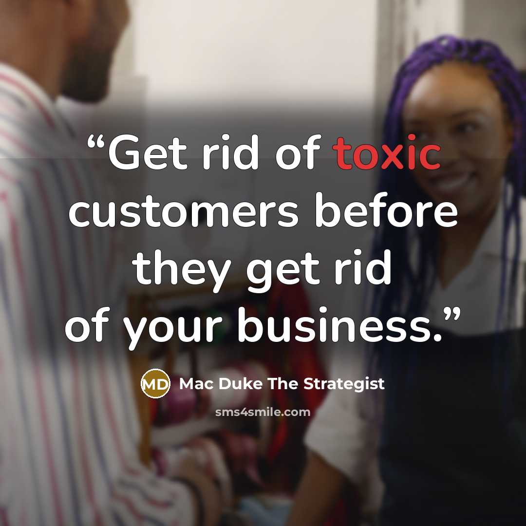 “Get rid of toxic customers before they get rid of your business.” quote by Mac Duke The Strategist