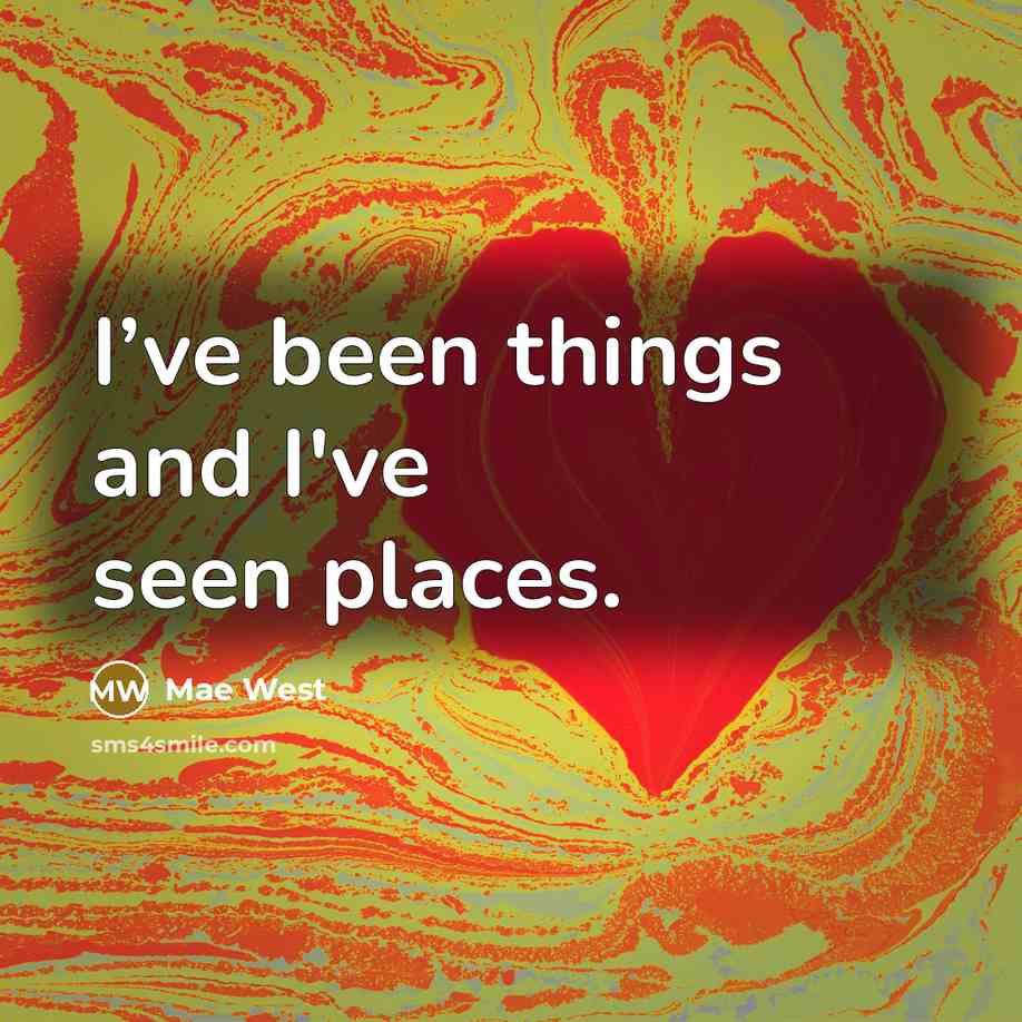 “I’ve been things and I've seen places.” quote by Mae West
