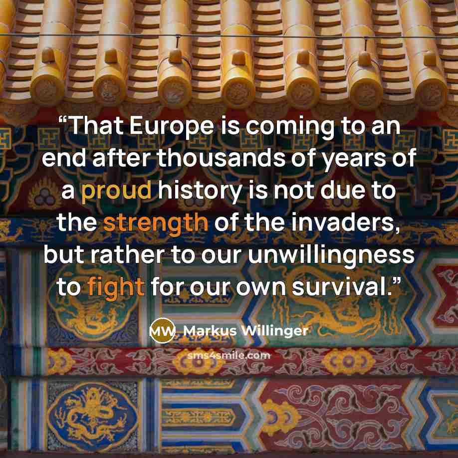 “That Europe is coming to an end after thousands of years of a proud history is not due to the strength of the invaders, but rather to our unwillingness to fight for our own survival.” quote by Markus Willinger