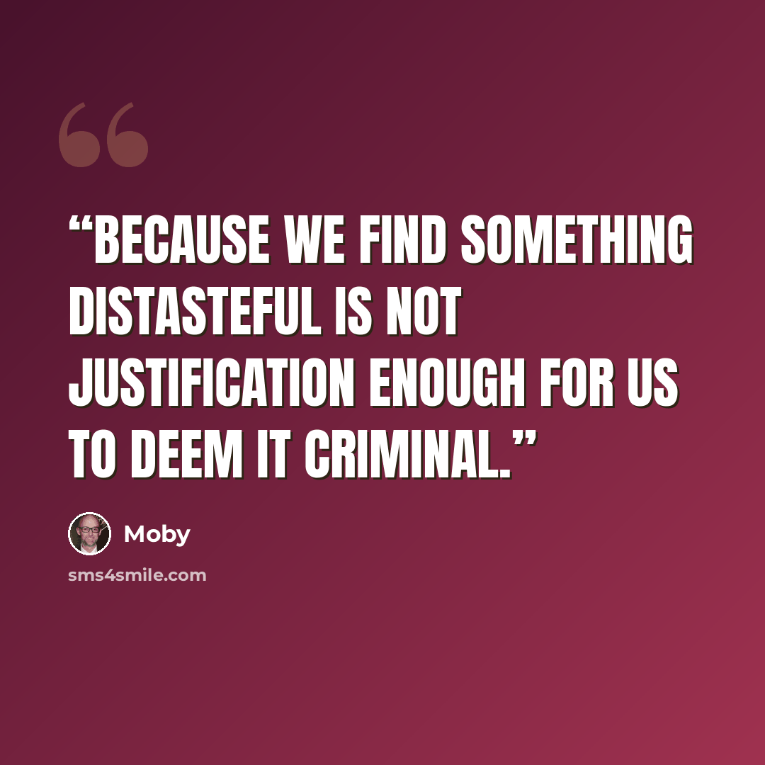“Because we find something distasteful is not justification enough for us to deem it criminal.” quote by Moby