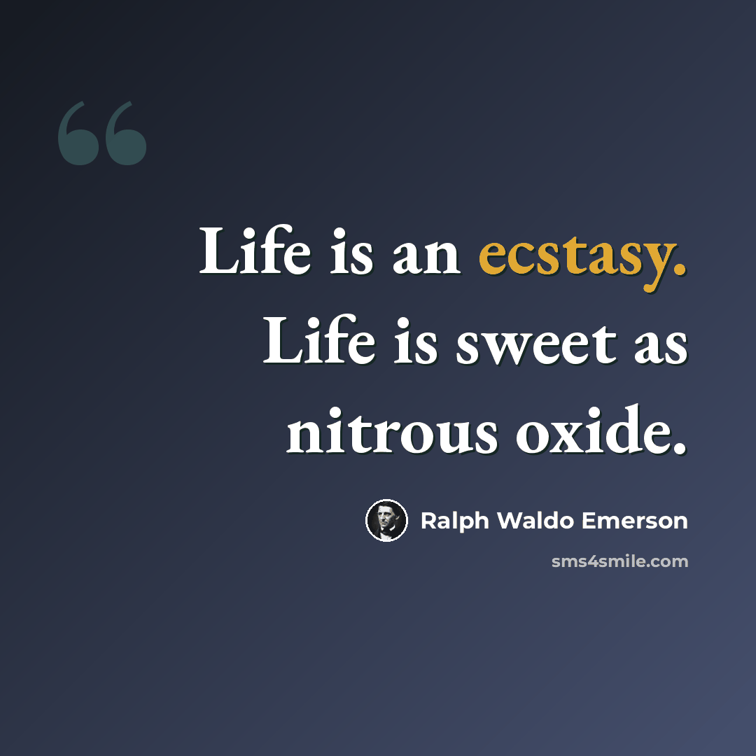“Life is an ecstasy. Life is sweet as nitrous oxide.” quote by Ralph Waldo Emerson