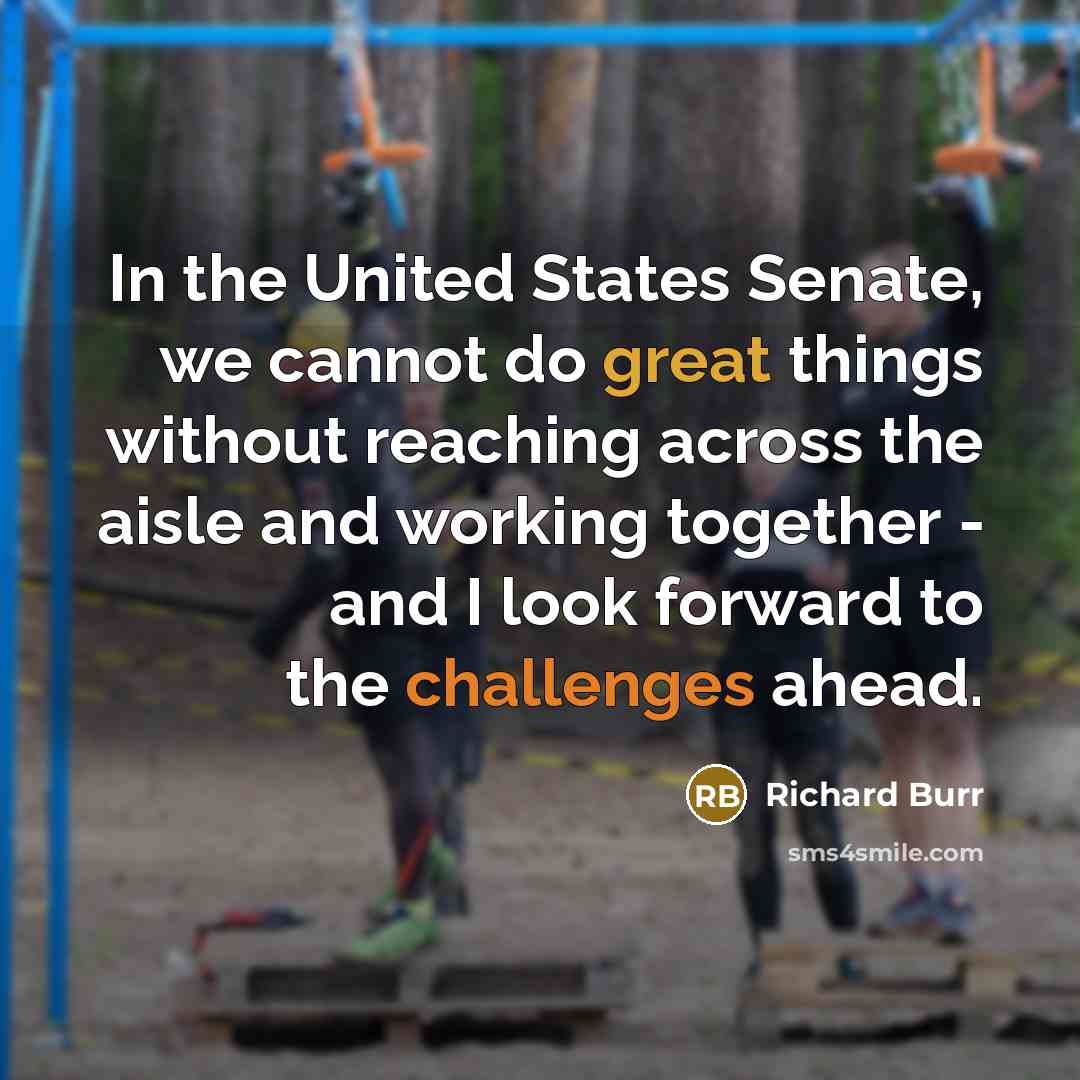 “In the United States Senate, we cannot do great things without reaching across the aisle and working together - and I look forward to the challenges ahead.” quote by Richard Burr