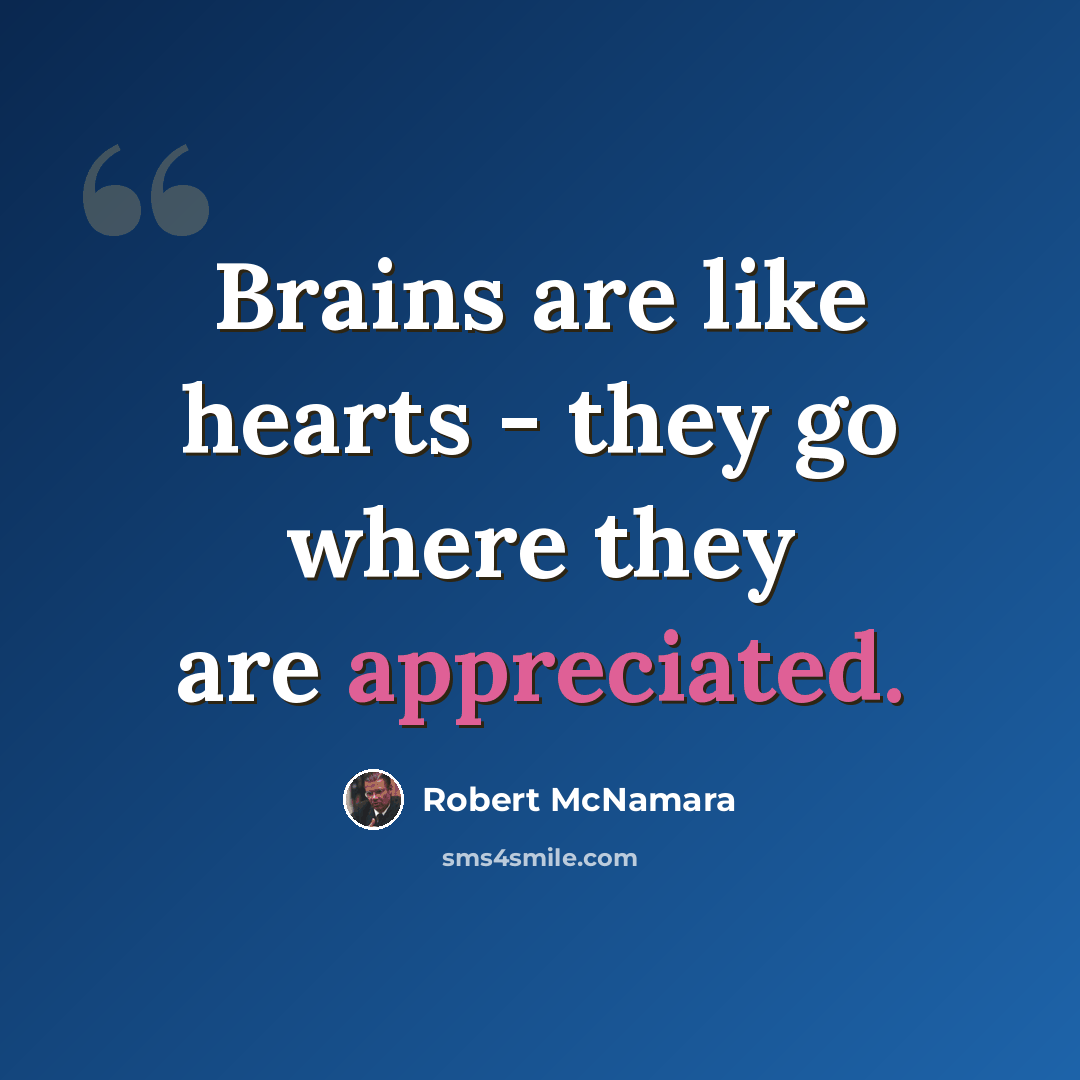 “Brains are like hearts - they go where they are appreciated.” quote by Robert McNamara