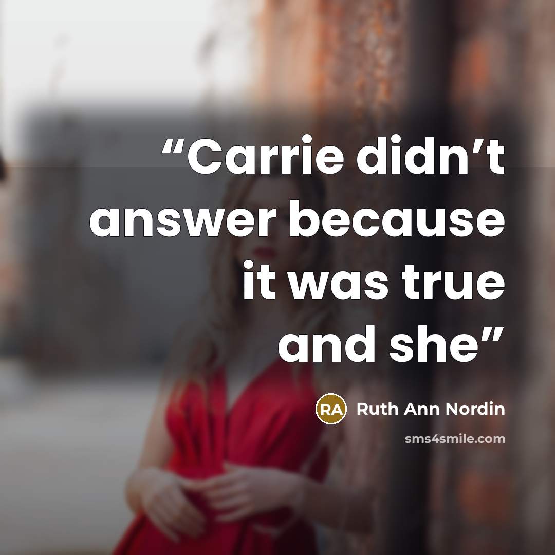 “Carrie didn’t answer because it was true and she” quote by Ruth Ann Nordin