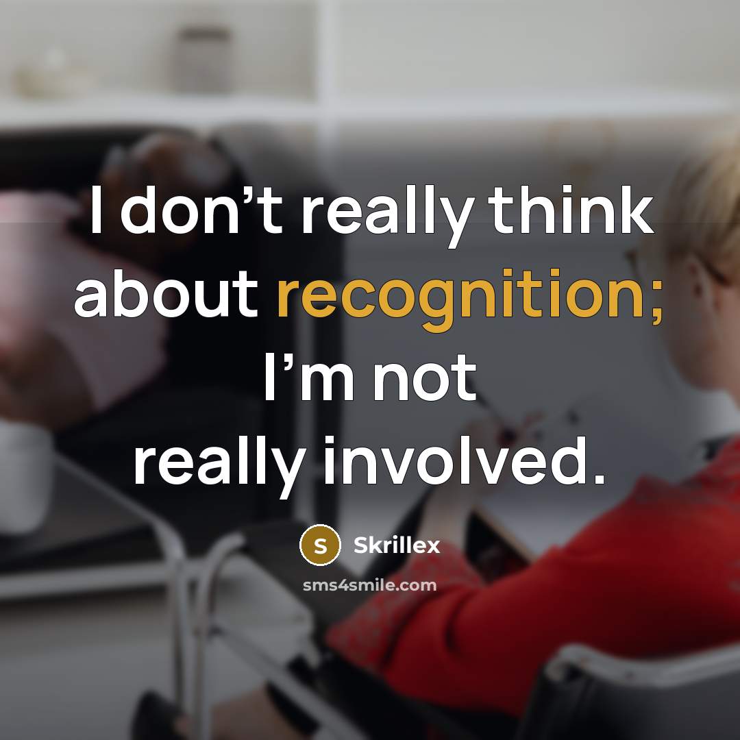 “I don't really think about recognition; I'm not really involved.” quote by Skrillex