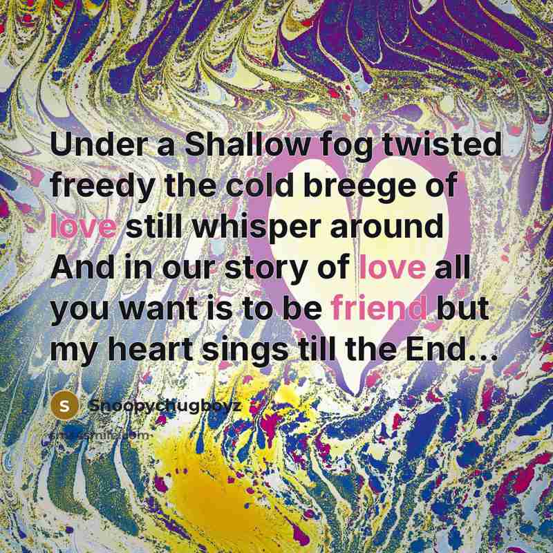 “Under a Shallow fog twisted freedy the cold breege of love still whisper around And in our story of love all you want is to be friend but my heart sings till the End...” quote by Snoopychugboyz